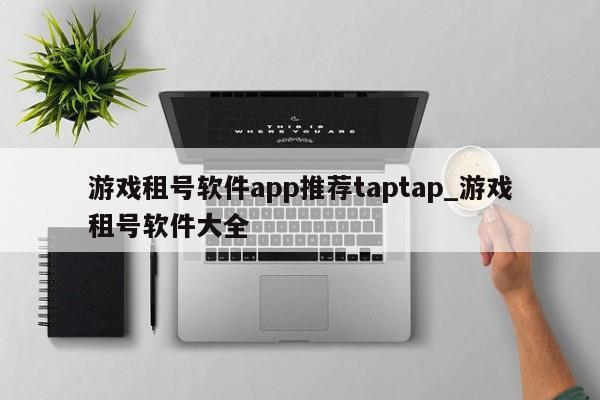 游戏租号软件app推荐taptap_游戏租号软件大全